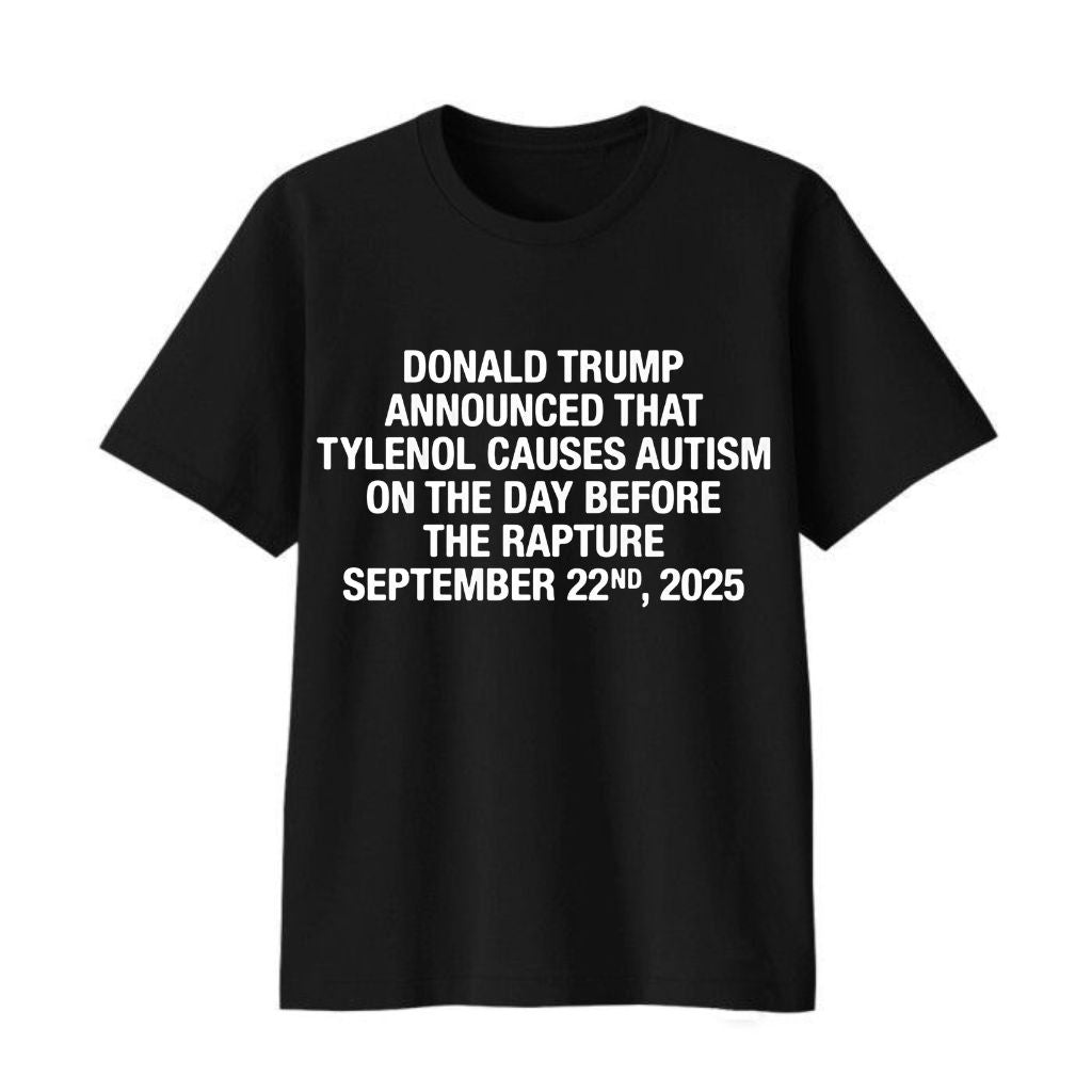 Donald Trump Announced That Tylenol Causes Autism On The Day Before The Rapture September 22nd 2025 Shirt