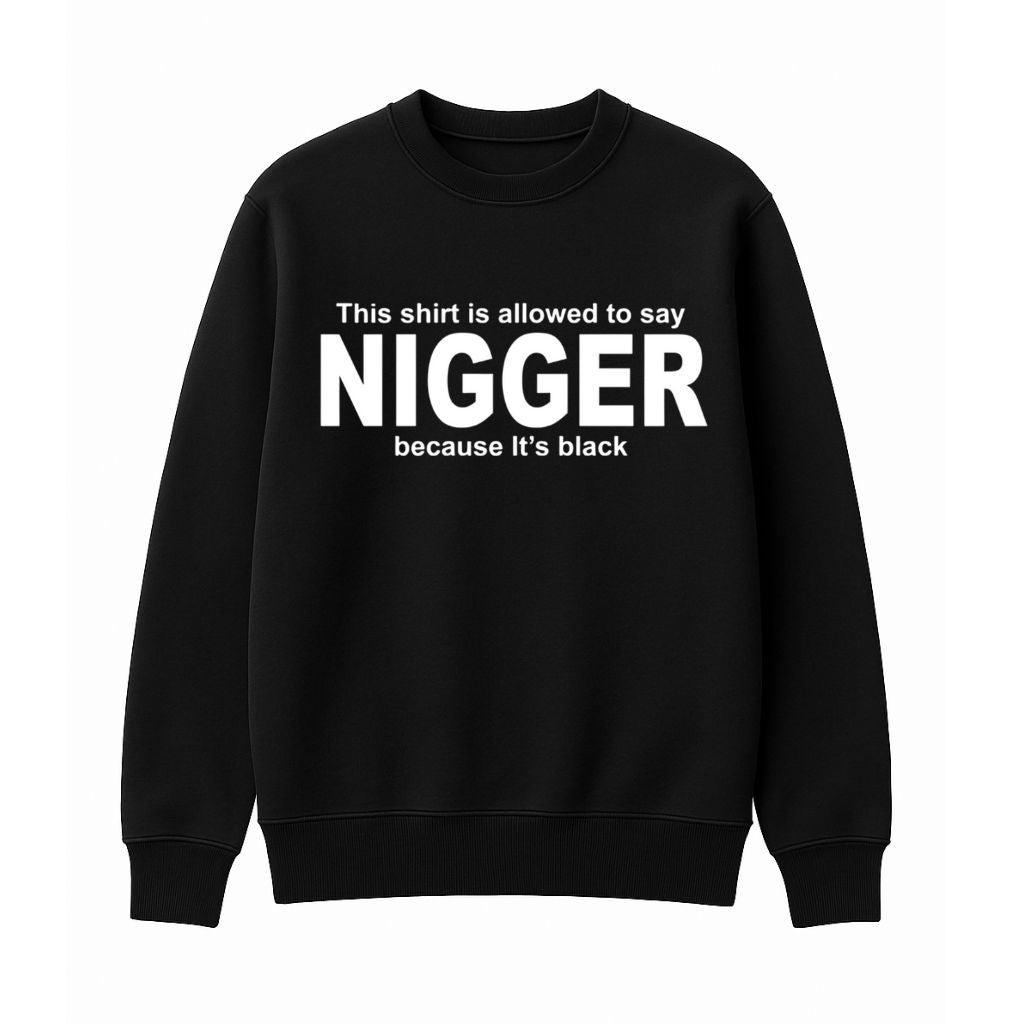 This Shirt Is Allowed To Say Nigger Because Its Black Sweatshirt