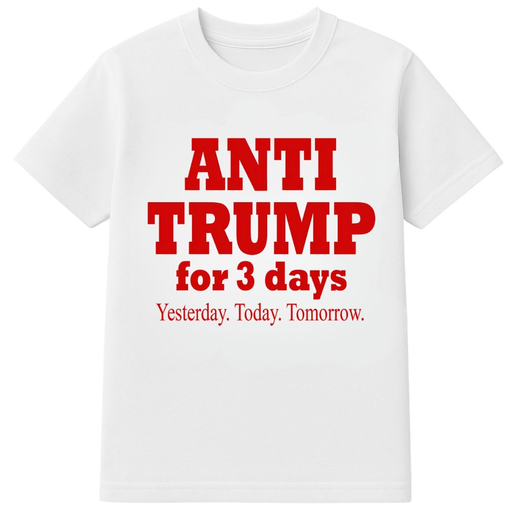 Anti Trump For 3 Days Yesterday Today Tomorrow Shirt