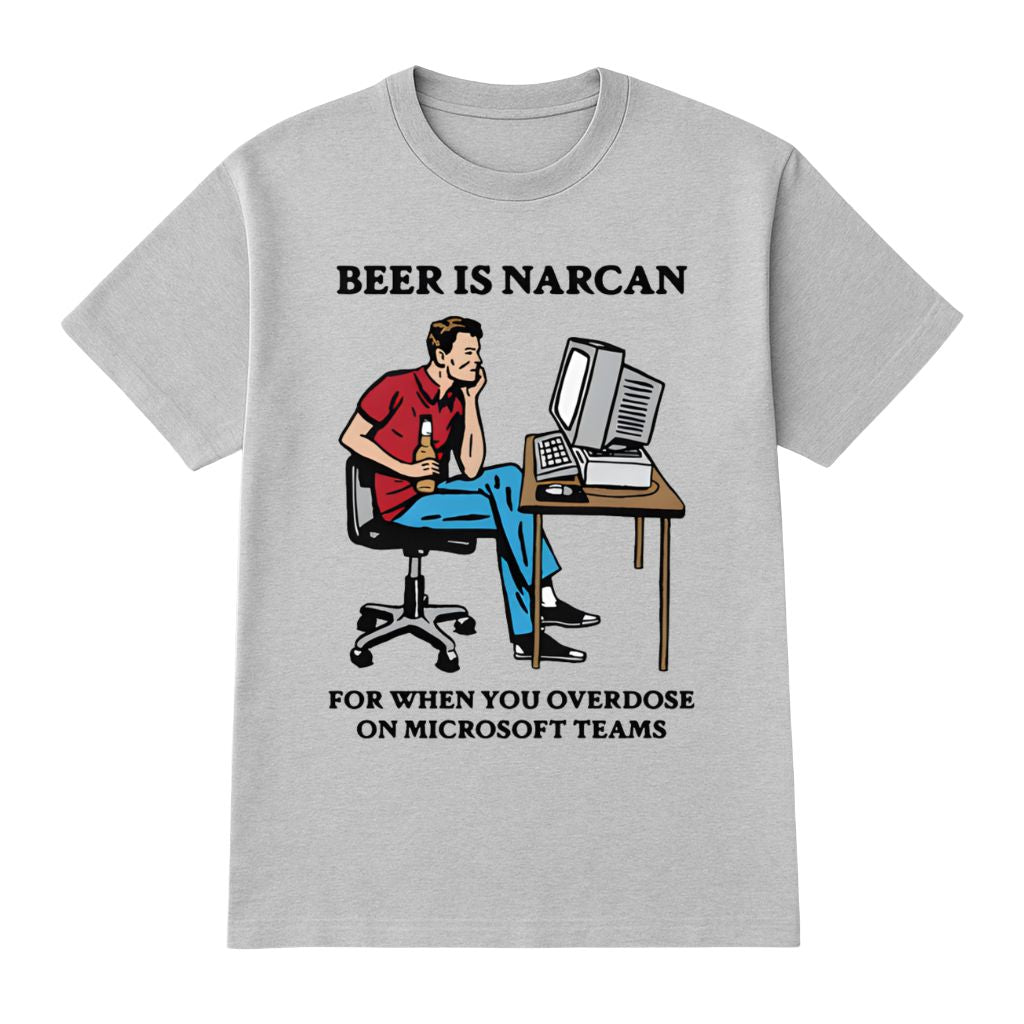 Beer Is Narcan For When You Overdose On Teams Shirt