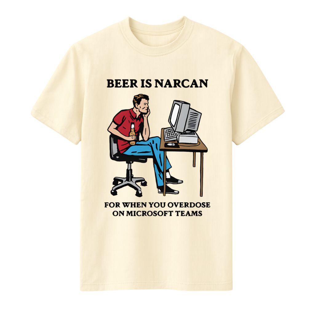 Beer Is Narcan For When You Overdose On Teams Shirt
