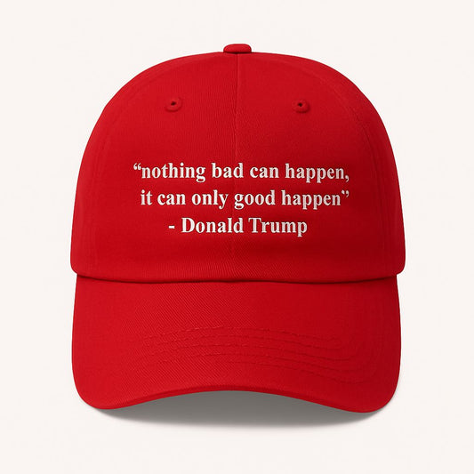 Donald Trump Nothing Bad Can Happen It Can Only Good Happen Hat
