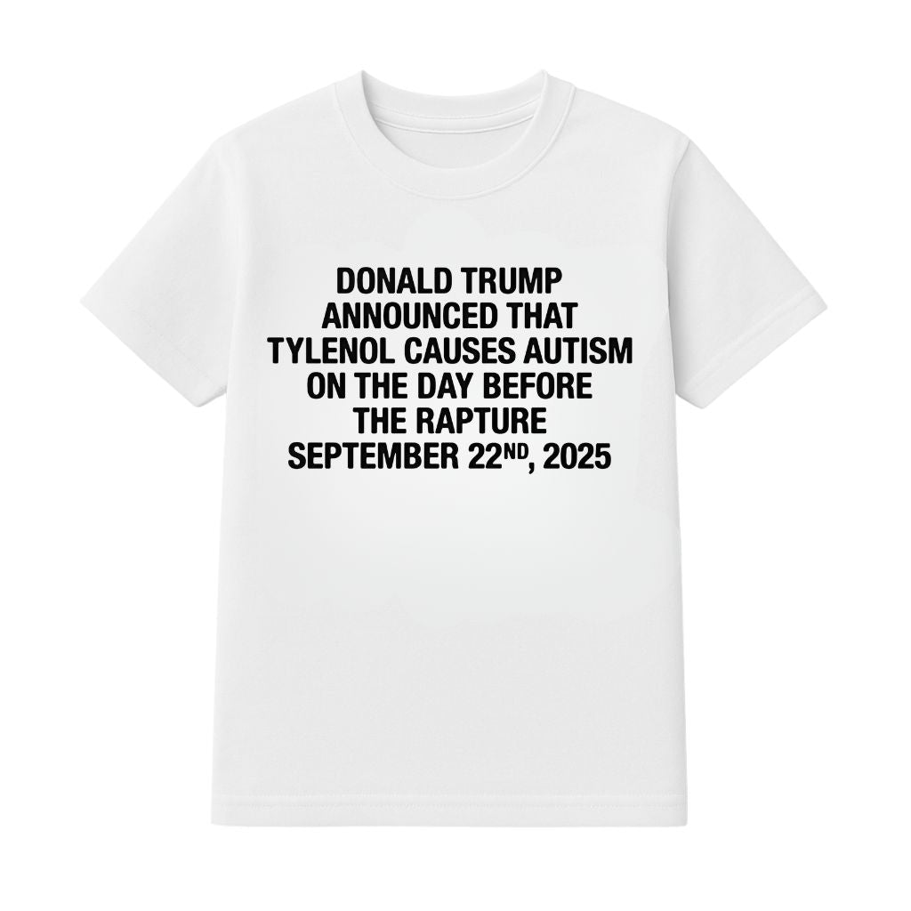 Donald Trump Announced That Tylenol Causes Autism On The Day Before The Rapture September 22nd 2025 Shirt