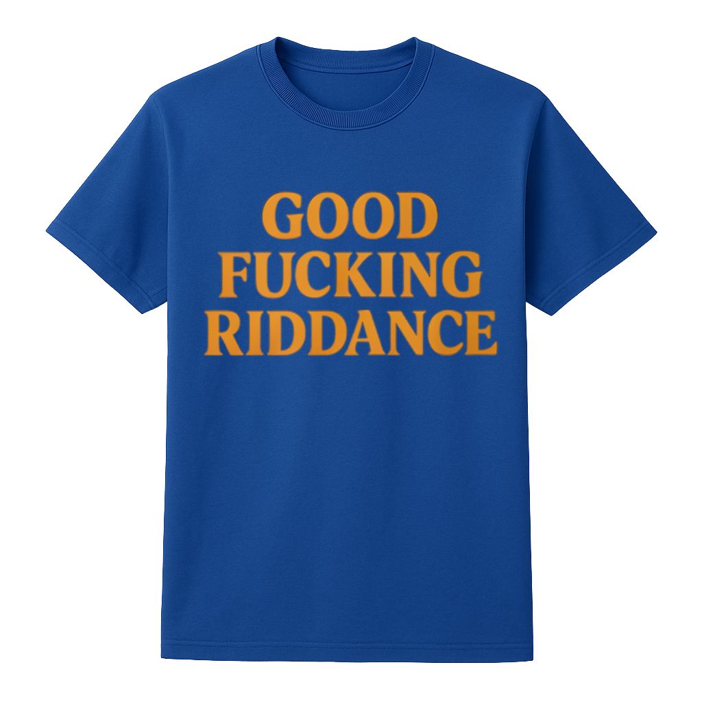 Good Fucking Riddance Shirt