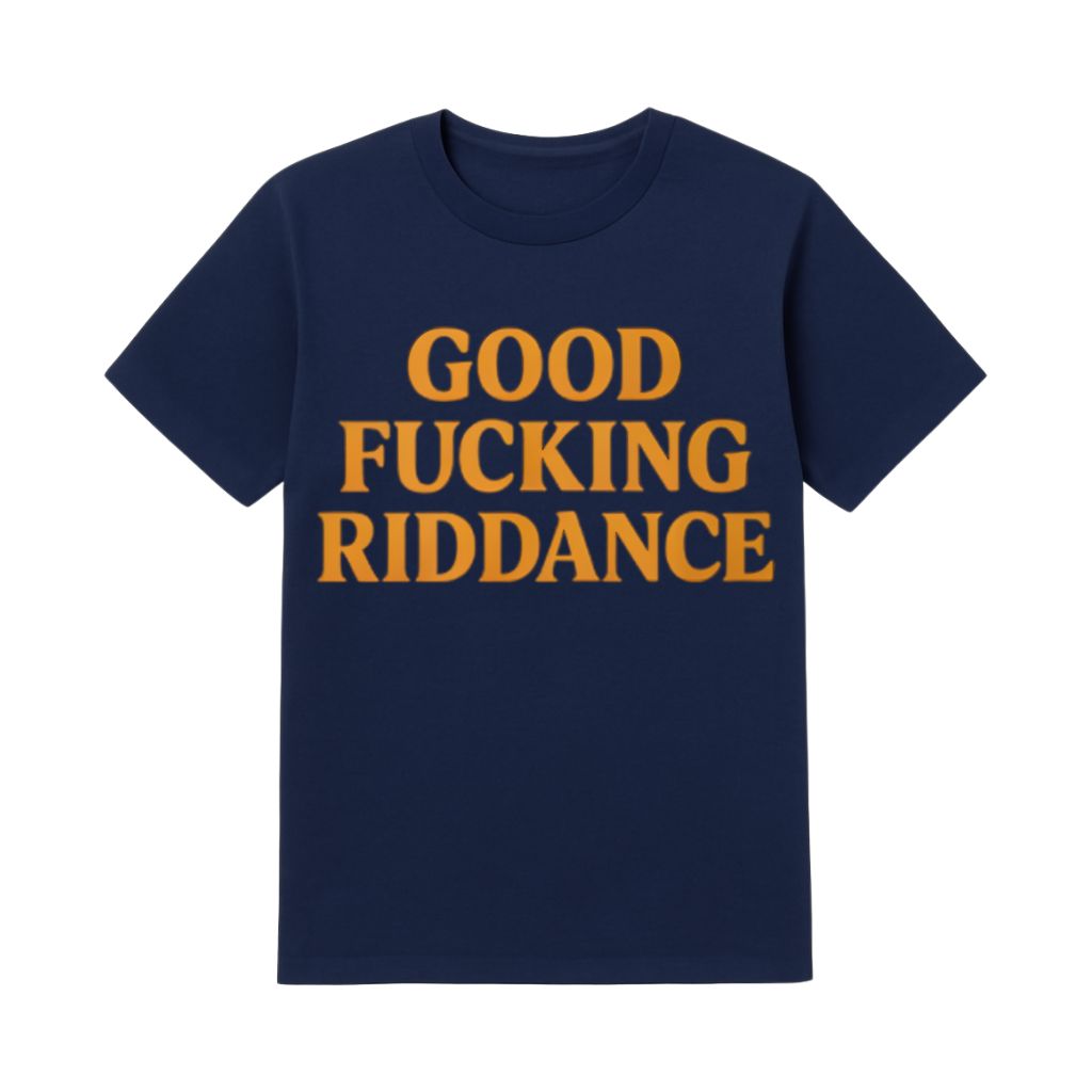 Good Fucking Riddance Shirt