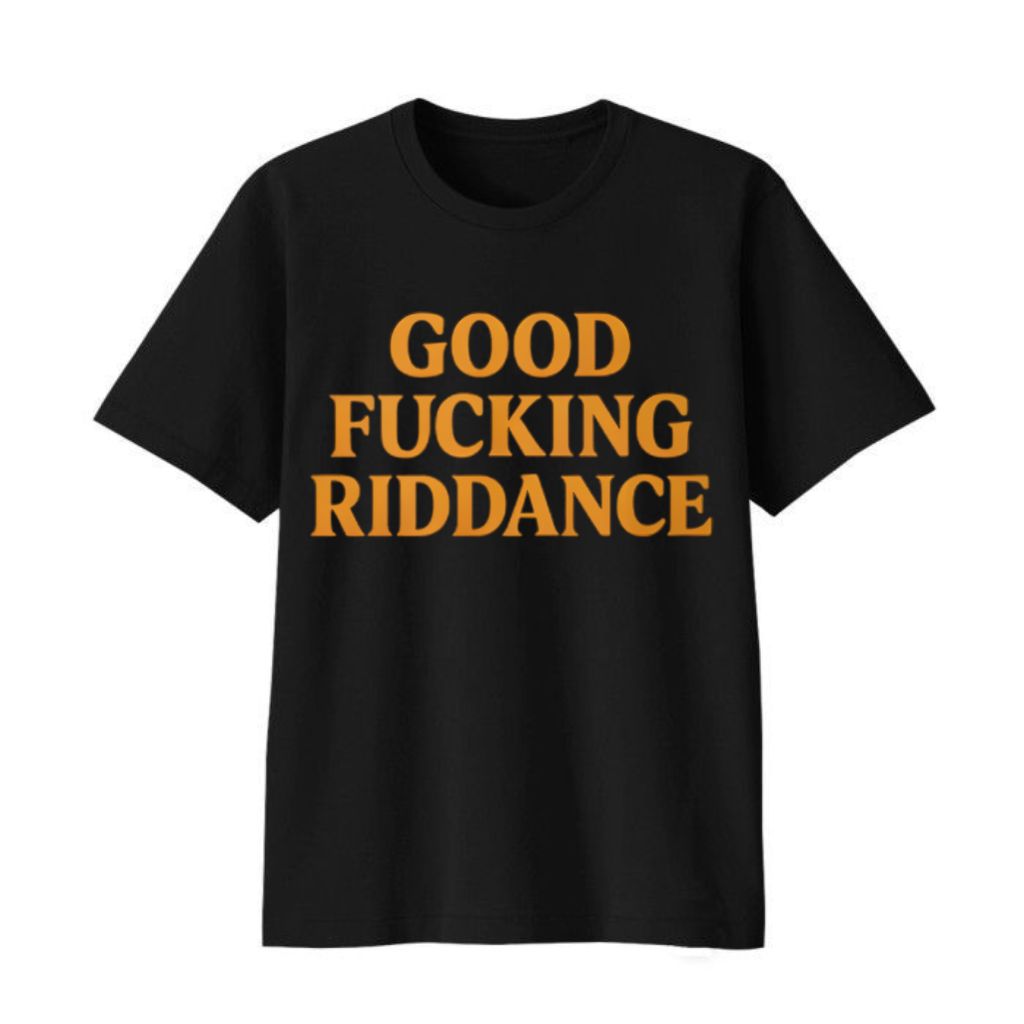 Good Fucking Riddance Shirt