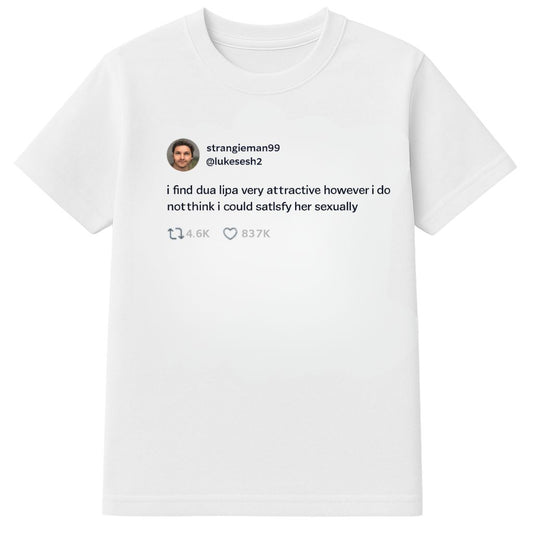 I Find Dua Lipa Very Attractive However I Do Not Think I Could Satisfy Her Sexually Shirt