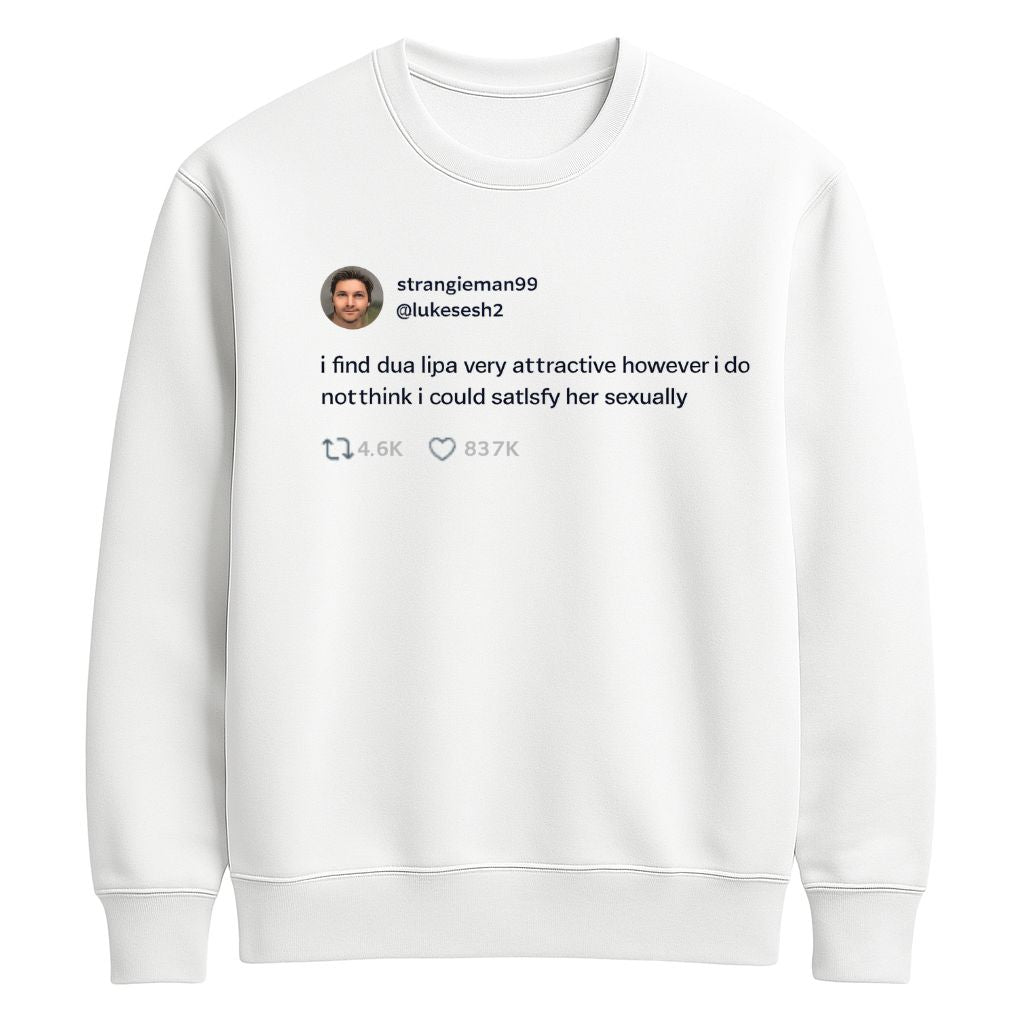 I Find Dua Lipa Very Attractive However I Do Not Think I Could Satisfy Her Sexually Shirt