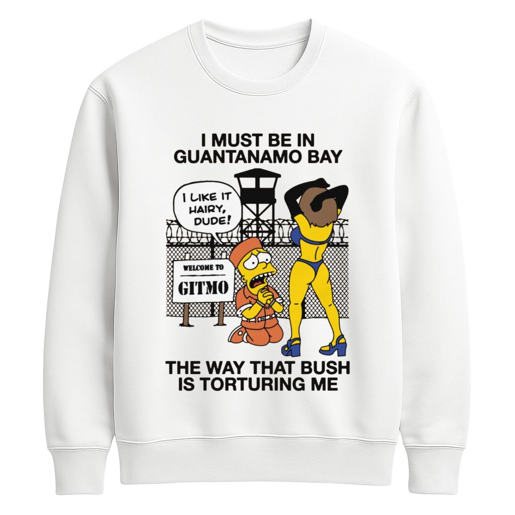 I Must Be In Guantanamo Bay The Way That Bush Is Torturing Me Shirt
