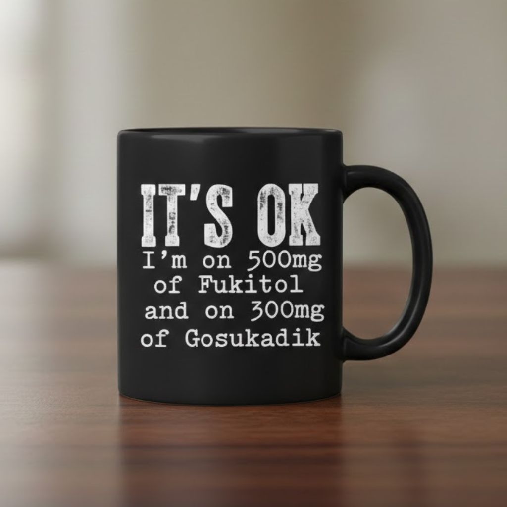 It's Ok I'm On 500Mg Of Fukitol And 300Mgs Gosukadik Mug