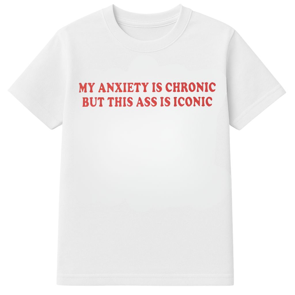 My Anxiety Is Chronic But This Ass Is Iconic Shirt