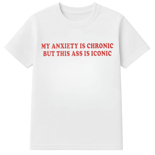 My Anxiety Is Chronic But This Ass Is Iconic Shirt