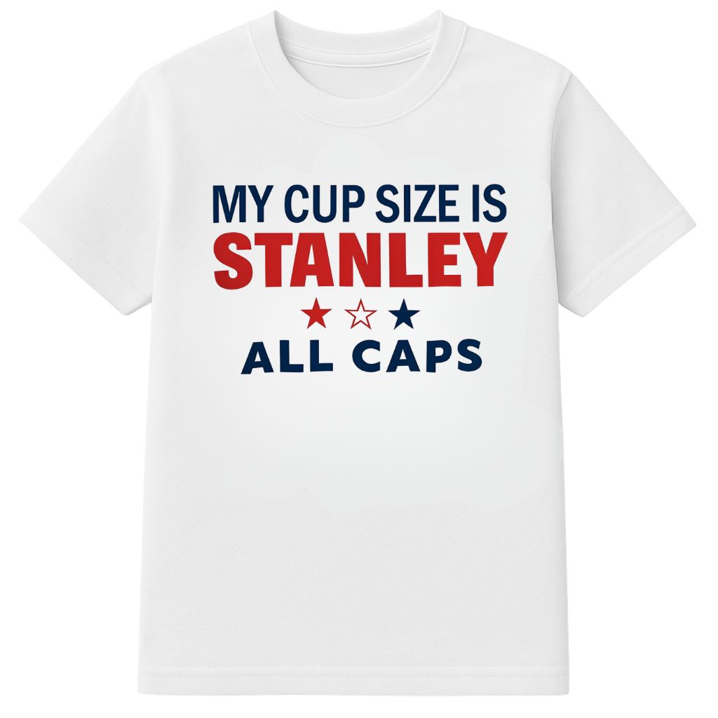 My Cup Size Is Stanley All Caps Shirt