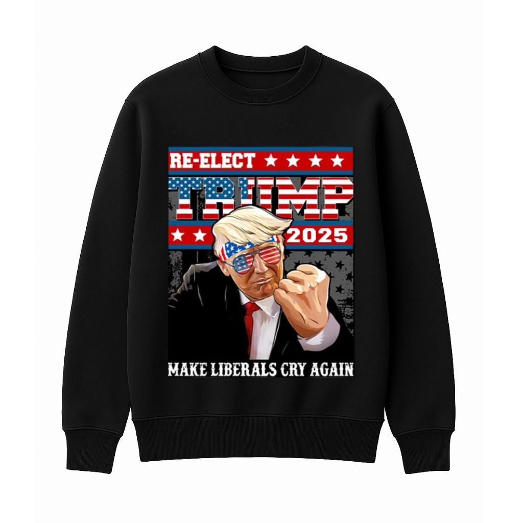 Re-elect Trump 2025 Make Liberals Cry Again Sweatshirt