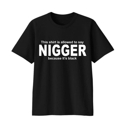 This Shirt Is Allowed To Say Nigger Because Its Black Shirt