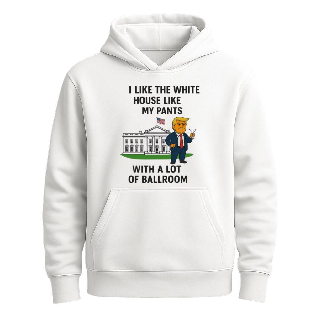 Trump I Like The White House Like My Pants With A Lot Of Ballroom Shirt