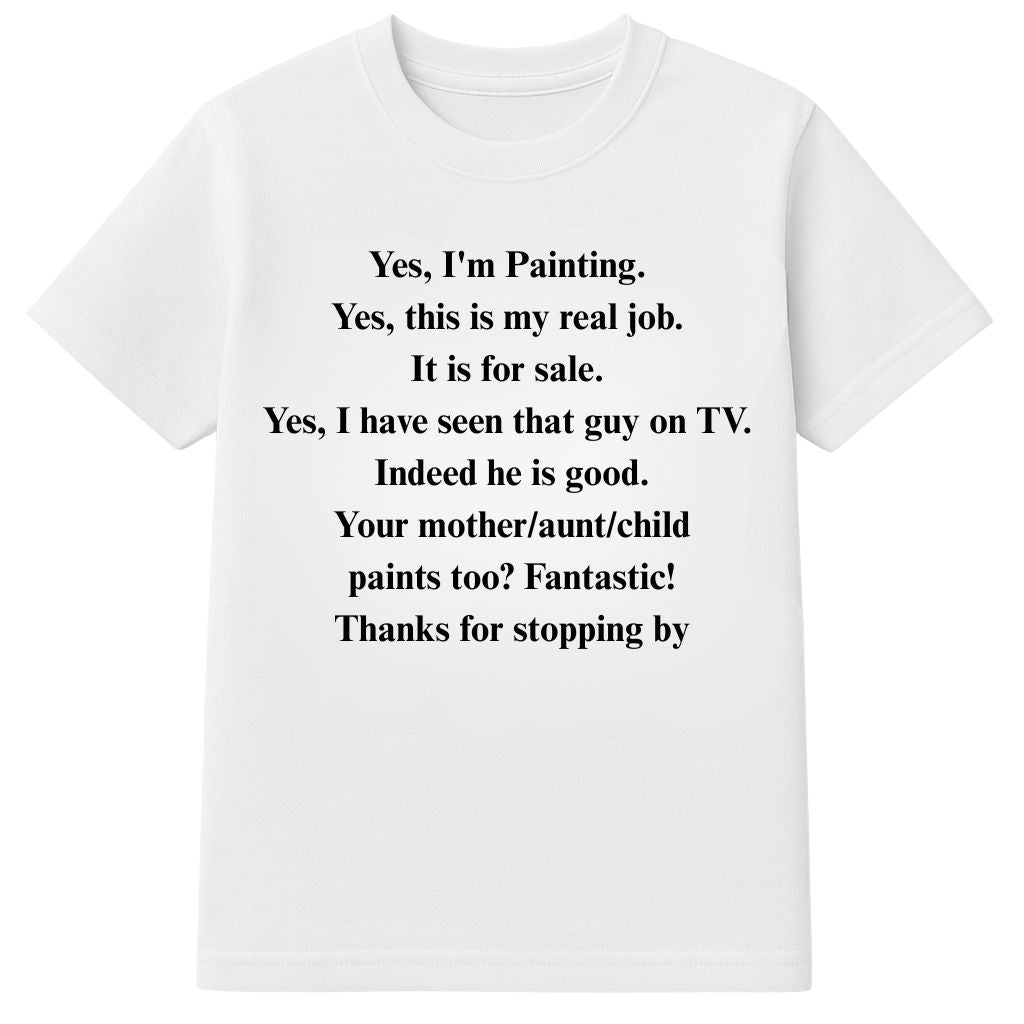 Yes I'm Painting Yes this is my real job It is for sale Yes I have seen that guy on TV Shirt