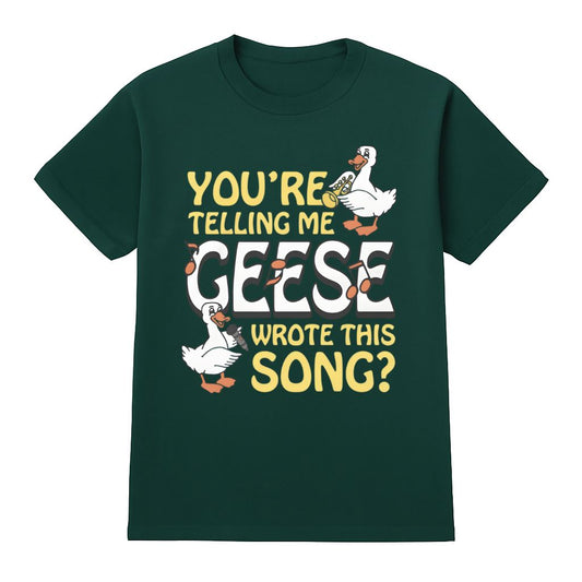 You’re Telling Me Geese Wrote This Song Shirt